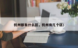 杭州都有什么区，杭州有几个区！