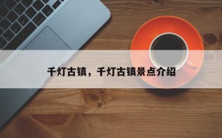 千灯古镇，千灯古镇景点介绍