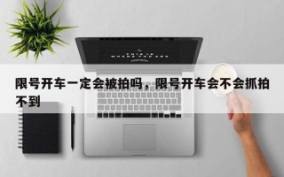 限号开车一定会被拍吗，限号开车会不会抓拍不到