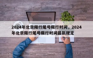 2024年北京限行尾号限行时间，2024年北京限行尾号限行时间最新规定
