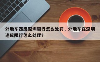 外地车违反深圳限行怎么处罚，外地车在深圳违反限行怎么处理？