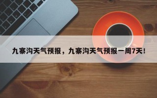 九寨沟天气预报，九寨沟天气预报一周7天！