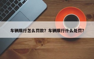 车辆限行怎么罚款？车辆限行什么处罚？