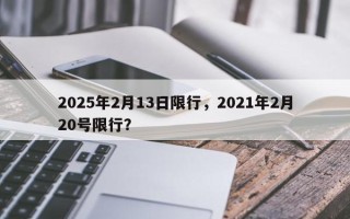 2025年2月13日限行，2021年2月20号限行？