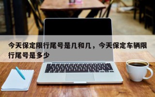 今天保定限行尾号是几和几，今天保定车辆限行尾号是多少