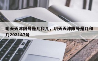 明天天津限号是几和几，明天天津限号是几和几202147号