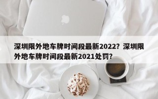 深圳限外地车牌时间段最新2022？深圳限外地车牌时间段最新2021处罚？
