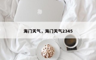 海门天气，海门天气2345