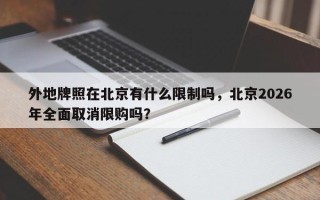 外地牌照在北京有什么限制吗，北京2026年全面取消限购吗？