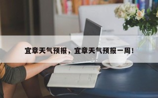 宜章天气预报，宜章天气预报一周！