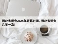 河北省运会2025年开幕时间，河北省运会几年一次！