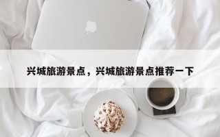 兴城旅游景点，兴城旅游景点推荐一下