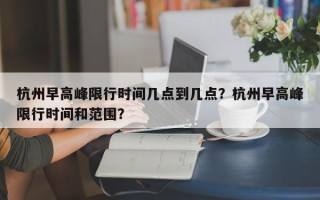 杭州早高峰限行时间几点到几点？杭州早高峰限行时间和范围？