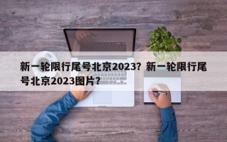 新一轮限行尾号北京2023？新一轮限行尾号北京2023图片？