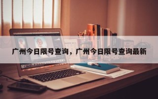 广州今日限号查询，广州今日限号查询最新