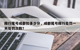 限行尾号成都扣多少分，成都尾号限行处罚一天处罚次数？