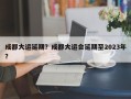 成都大运延期？成都大运会延期至2023年？