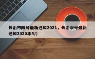 长治市限号最新通知2021，长治限号最新通知2020年5月