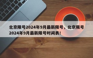北京限号2024年9月最新限号，北京限号2024年9月最新限号时间表！