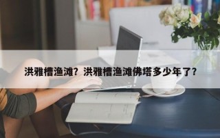 洪雅槽渔滩？洪雅槽渔滩佛塔多少年了？