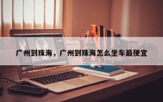 广州到珠海，广州到珠海怎么坐车最便宜
