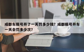 成都车限号开了一天罚多少钱？成都限号开车一天会罚多少次？