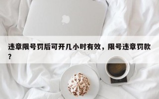 违章限号罚后可开几小时有效，限号违章罚款？