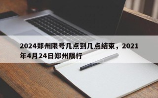 2024郑州限号几点到几点结束，2021年4月24日郑州限行