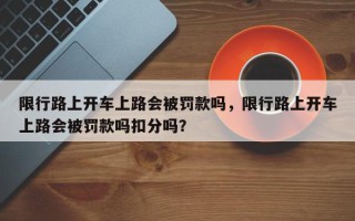 限行路上开车上路会被罚款吗，限行路上开车上路会被罚款吗扣分吗？