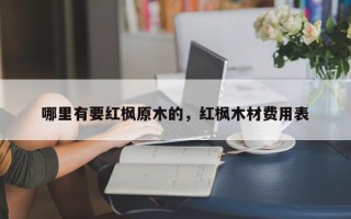 哪里有要红枫原木的，红枫木材费用表