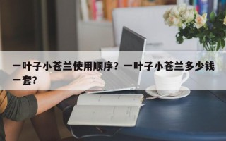 一叶子小苍兰使用顺序？一叶子小苍兰多少钱一套？