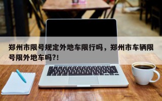 郑州市限号规定外地车限行吗，郑州市车辆限号限外地车吗?！