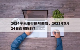 2024今天限行尾号西安，2021年9月24日西安限行？