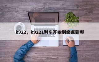 k922，k9221列车开始到终点到哪