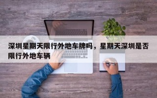 深圳星期天限行外地车牌吗，星期天深圳是否限行外地车辆