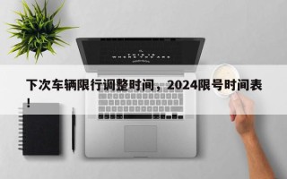 下次车辆限行调整时间，2024限号时间表！