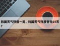 韩国天气预报一周，韩国天气预报查询15天？