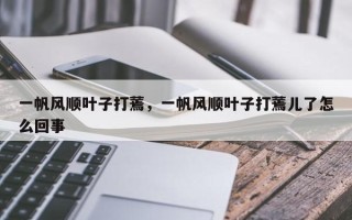 一帆风顺叶子打蔫，一帆风顺叶子打蔫儿了怎么回事
