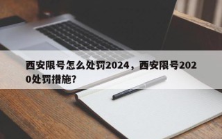 西安限号怎么处罚2024，西安限号2020处罚措施？