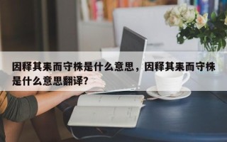因释其耒而守株是什么意思，因释其耒而守株是什么意思翻译？