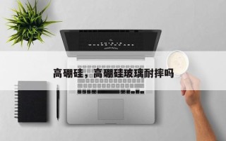 高硼硅，高硼硅玻璃耐摔吗