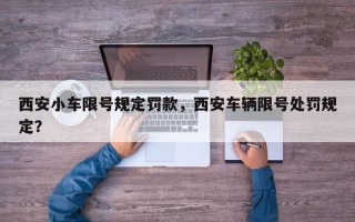 西安小车限号规定罚款，西安车辆限号处罚规定？