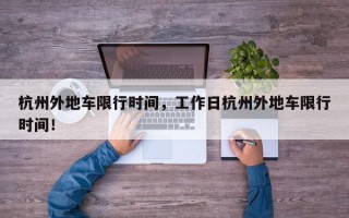 杭州外地车限行时间，工作日杭州外地车限行时间！