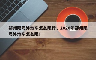 郑州限号外地车怎么限行，2020年郑州限号外地车怎么限！