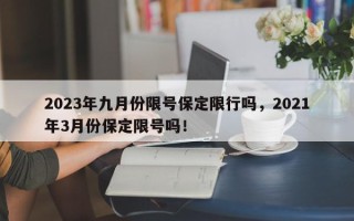 2023年九月份限号保定限行吗，2021年3月份保定限号吗！