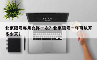 北京限号每月允许一次？北京限号一年可以开多少天？