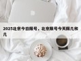 2025北京今日限号，北京限号今天限几和几