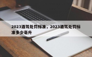 2023酒驾处罚标准，2023酒驾处罚标准多少毫升