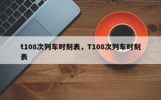 t108次列车时刻表，T108次列车时刻表