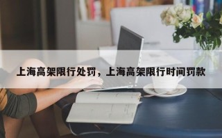 上海高架限行处罚，上海高架限行时间罚款